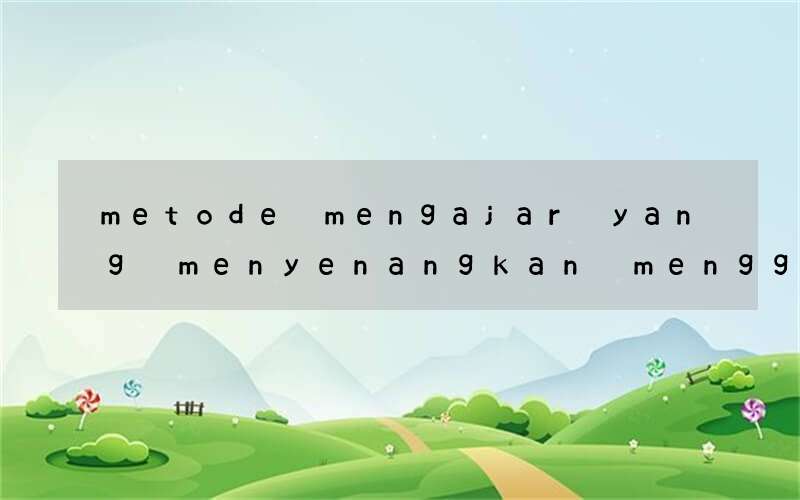 metode mengajar yang menyenangkan menggunakan bahasa inggris